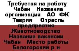 Требуется на работу  Чабан › Название организации ­ АО “ФК “Таврия“ › Отрасль предприятия ­ Животноводство › Название вакансии ­ Чабан › Место работы ­ Белогорский р-н › Подчинение ­ руководителю › Минимальный оклад ­ 25 000 - Крым, Белогорск Работа » Вакансии   